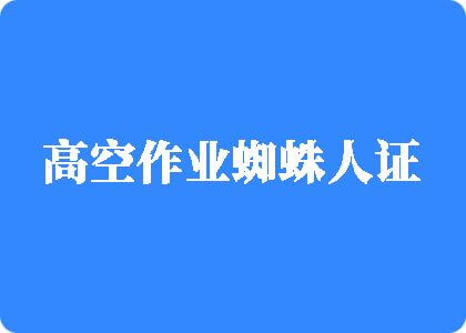 我要操免费美女小逼高空作业蜘蛛人证